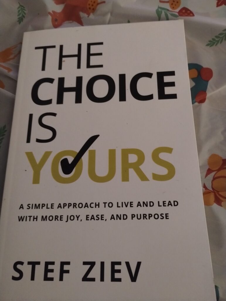 The Choice Is Yours A Simple Approach to Live And Lead With more Joy, Ease and Purpose by Stef Ziev